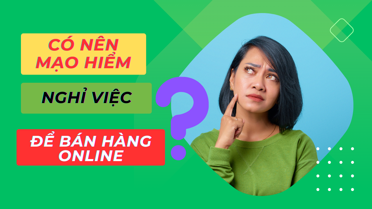 Có nên mạo hiểm nghỉ việc để bán hàng online? | Cùng Nhau Khởi nghiệp